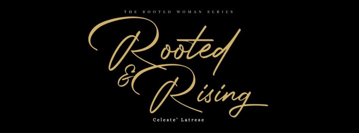 The Rooted Woman Series, Book 1 — Rooted & Rising, by Celeste' Latrese